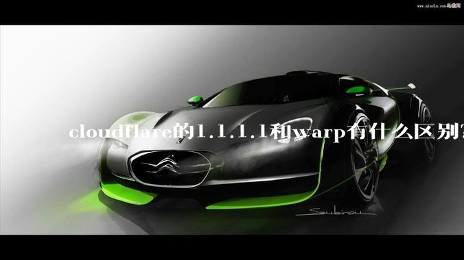cloudflare的1.1.1.1和warp有什么区别？
